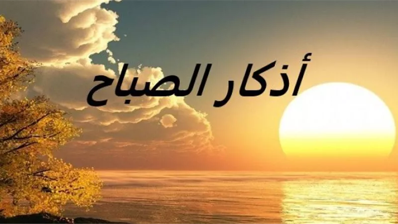 ربِّ أسألك خير ما في هذا اليوم.. تعرف على أذكار الصباح