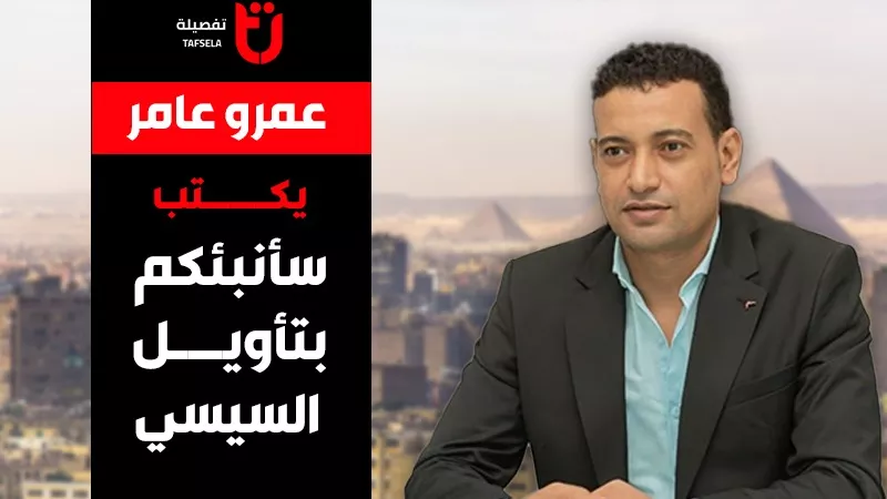 عمرو عامر يكتب.. سأنبئكم بتأويل السيسي