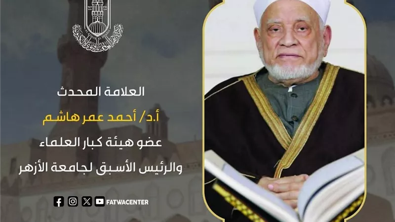 رحيل العلَّامة أحمد عمر هاشم.. مسيرة علمٍ ونورٍ في خدمة الأزهر والأمة