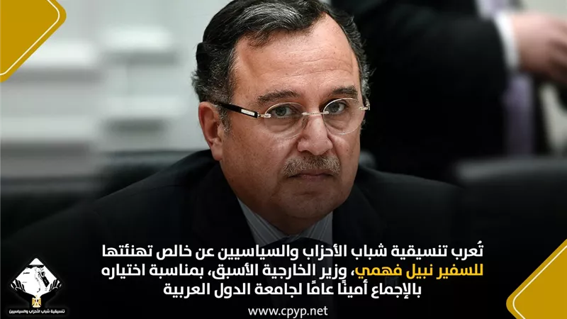 التنسيقية تهنئ السفير نبيل فهمي بمناسبة اختياره أمينا عامًا لجامعة الدول العربية: اختيار يعكس ثقة العرب في مصر