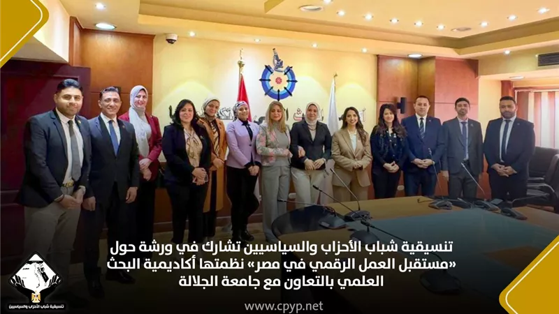 تنسيقية شباب الأحزاب تشارك في ورشة حول «مستقبل العمل الرقمي في مصر»