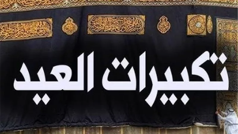 تكبيرات العيد 2026 كاملة مكتوبة.. الصيغة الصحيحة وموعد بدء التكبير