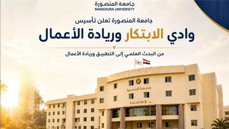 جامعة المنصورة تؤسس «وادي الابتكار وريادة الأعمال» لربط البحث العلمي بسوق العمل